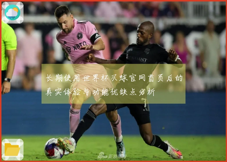 长期使用世界杯买球官网首页后的真实体验与功能优缺点分析