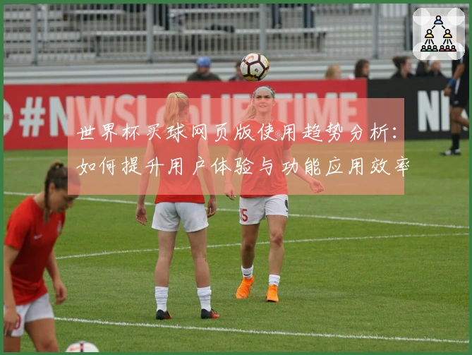 世界杯买球网页版使用趋势分析：如何提升用户体验与功能应用效率