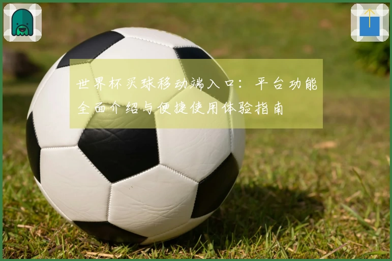 世界杯买球移动端入口：平台功能全面介绍与便捷使用体验指南