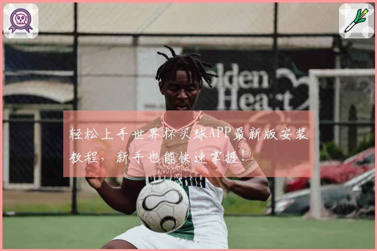 轻松上手世界杯买球APP最新版安装教程，新手也能快速掌握！