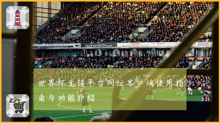 世界杯竞猜平台网址客户端使用指南与功能介绍