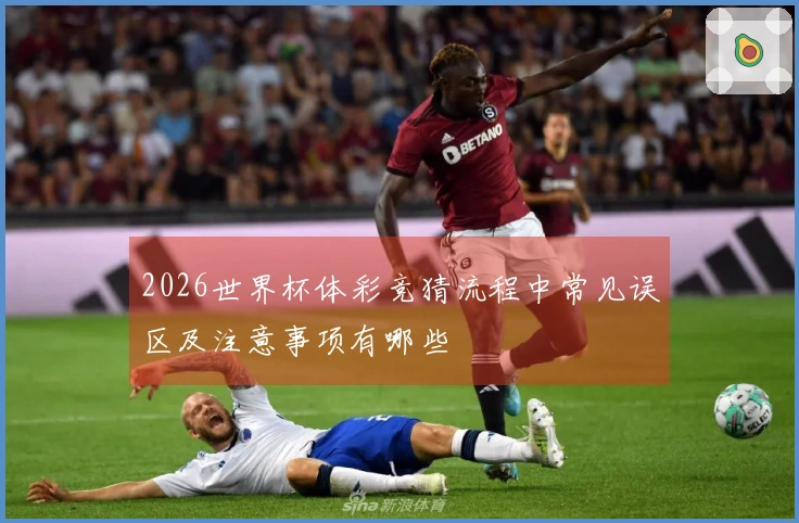 2026世界杯体彩竞猜流程中常见误区及注意事项有哪些