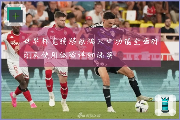 世界杯竞猜移动端入口功能全面对比及使用体验详细说明