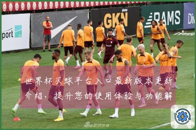 世界杯买球平台入口最新版本更新介绍，提升您的使用体验与功能解析