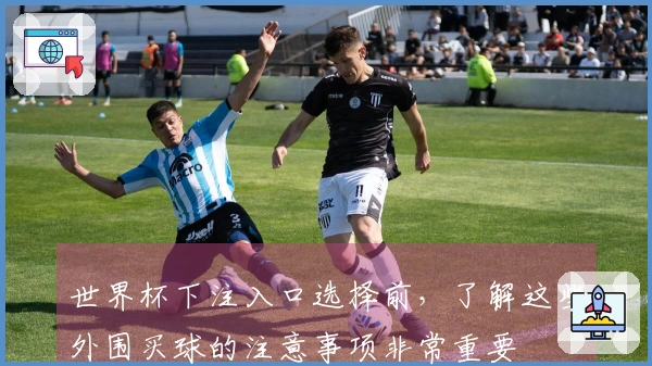 世界杯下注入口选择前,了解这些外围买球的注意事项非常重要