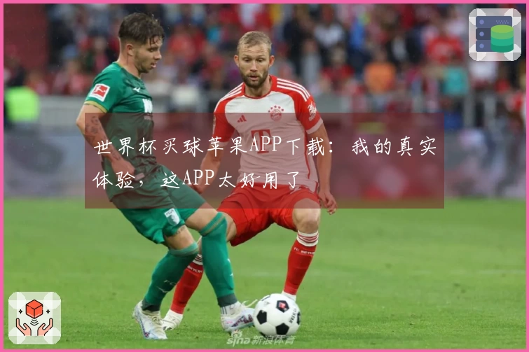 世界杯买球苹果APP下载:我的真实体验,这APP太好用了