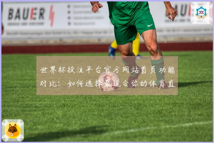 世界杯投注平台官方网站首页功能对比：如何选择最适合你的体育直播体验