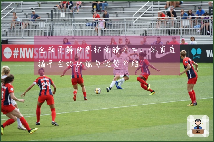 全面了解世界杯竞猜入口：体育直播平台的功能与优势介绍