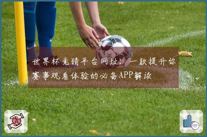 世界杯竞猜平台网址：一款提升你赛事观看体验的必备APP解读