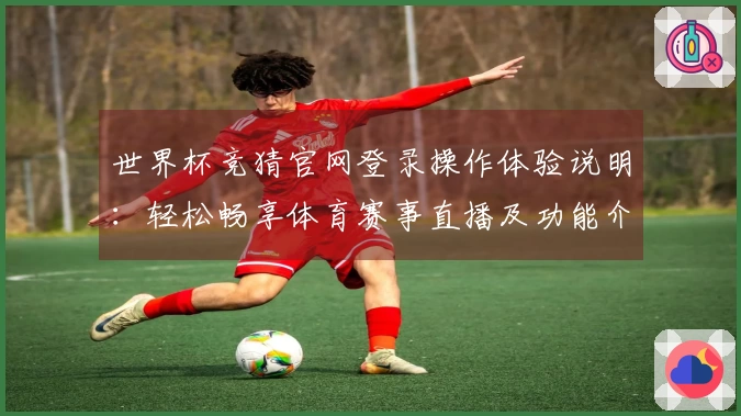 世界杯竞猜官网登录操作体验说明：轻松畅享体育赛事直播及功能介绍