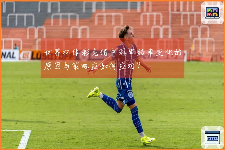 世界杯体彩竞猜中冠军赔率变化的原因与策略应如何应对?